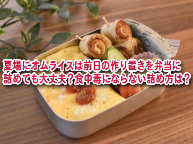 オムライス弁当は夏場に前日の作り置きを詰めても大丈夫 食中毒にならない詰め方は 横浜独女のつれづれブログ